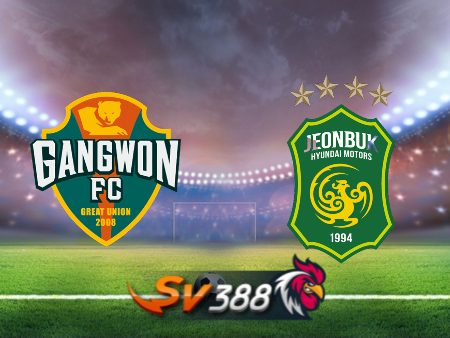 Soi kèo nhà cái Gangwon vs Jeonbuk – 17h30 – 29/05/2024